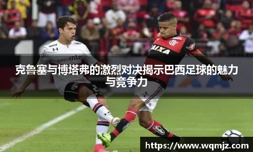 yy易游克鲁塞与博塔弗的激烈对决揭示巴西足球的魅力与竞争力